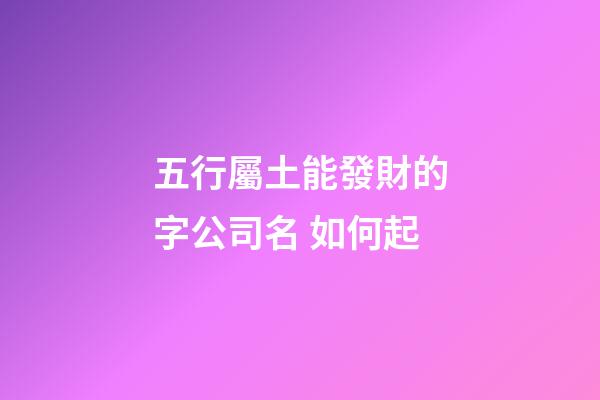 五行屬土能發財的字公司名 如何起-第1張-公司起名-玄機派